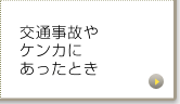 交通事故やケンカにあったとき